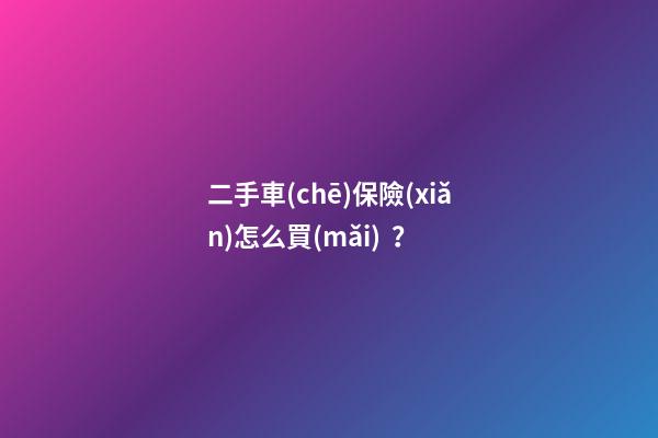 二手車(chē)保險(xiǎn)怎么買(mǎi)？